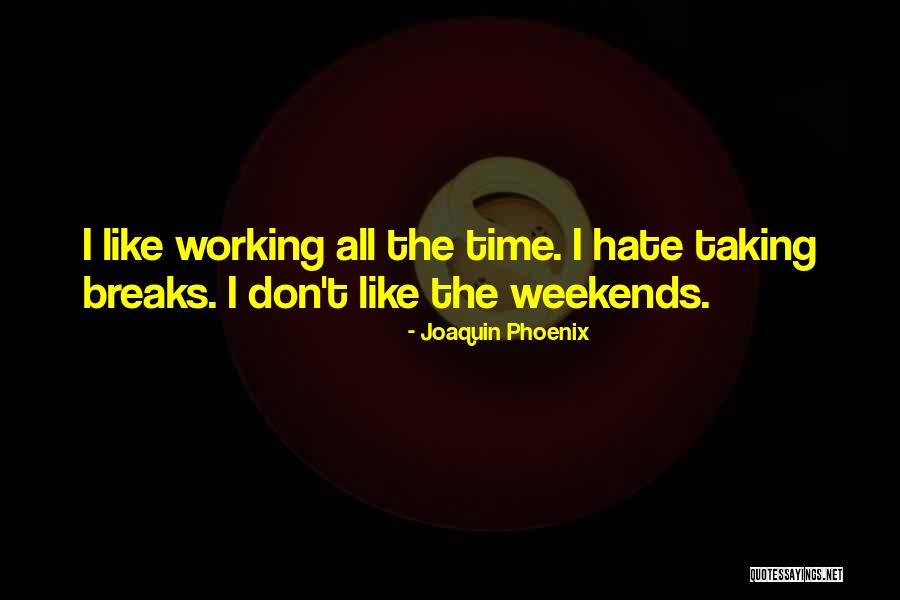 Weekend Breaks Quotes By Joaquin Phoenix Weekend Breaks Quotes By Joaquin Phoenix