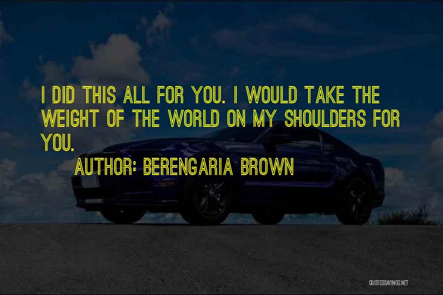 Weight Of The World On Your Shoulders Quotes By Berengaria Brown