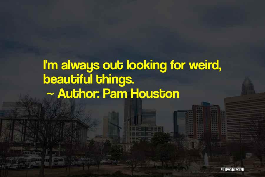 Weird But Beautiful Quotes By Pam Houston