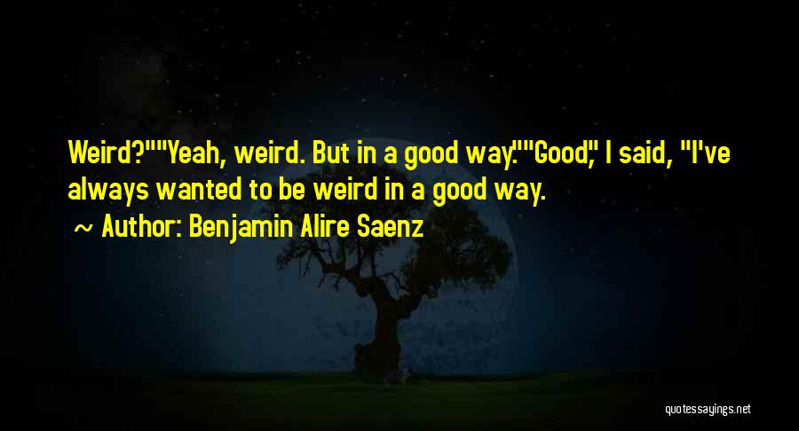 Weird But Good Quotes By Benjamin Alire Saenz