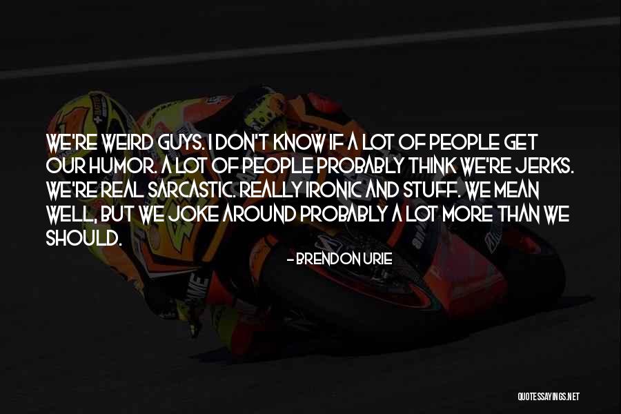 Weird But Real Quotes By Brendon Urie Weird But Real Quotes By Brendon Urie