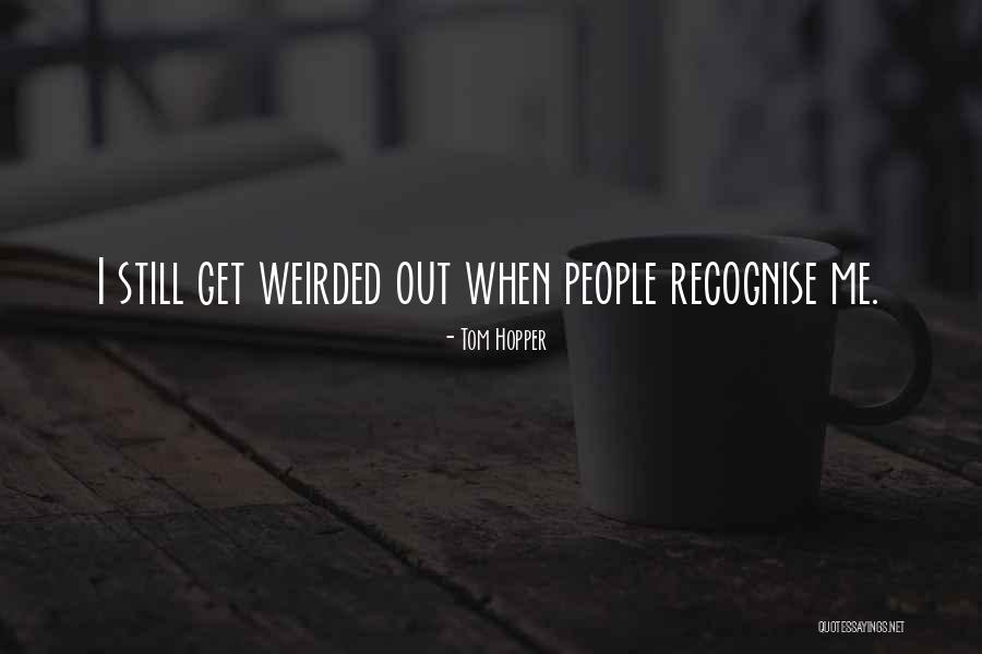 Weirded Me Out Quotes By Tom Hopper Weirded Me Out Quotes By Tom Hopper