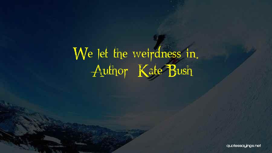 Weirdness Quotes By Kate Bush Weirdness Quotes By Kate Bush