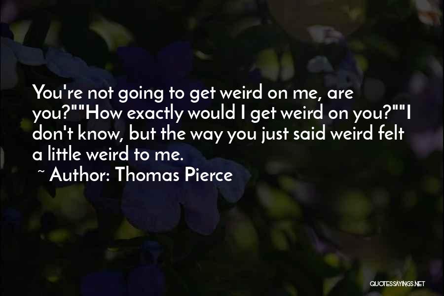 Weirdness Quotes By Thomas Pierce