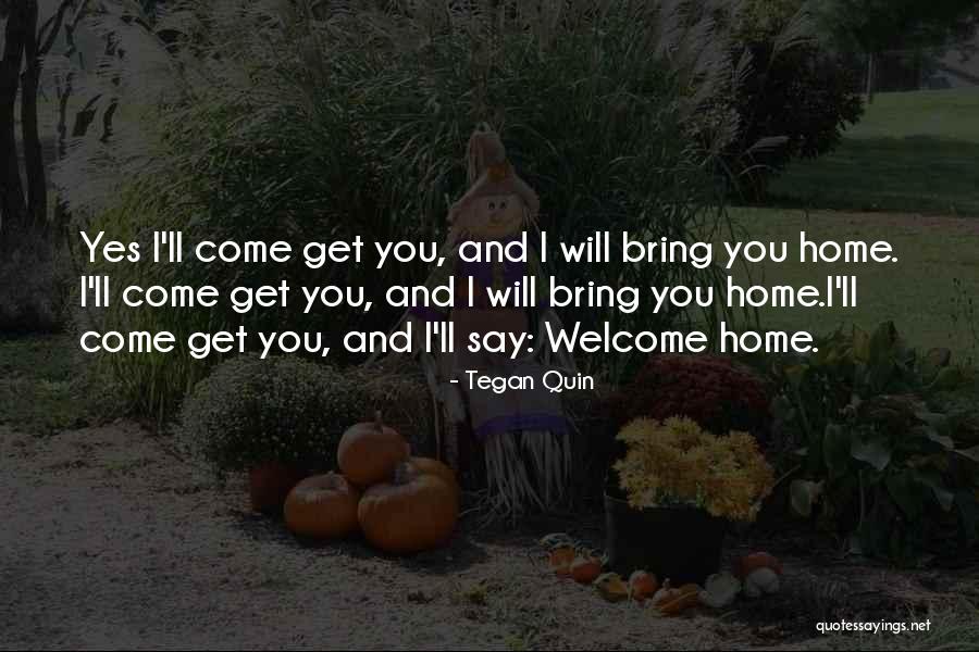 Welcome Home Quotes By Tegan Quin Welcome Home Quotes By Tegan Quin