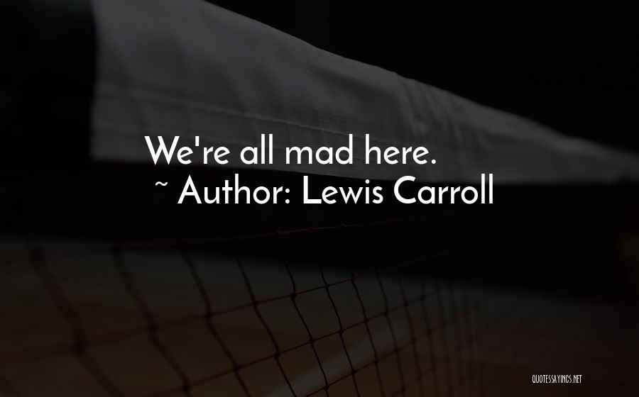 We're All Mad Here Quotes By Lewis Carroll