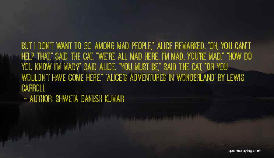 We're All Mad Here Quotes By Shweta Ganesh Kumar