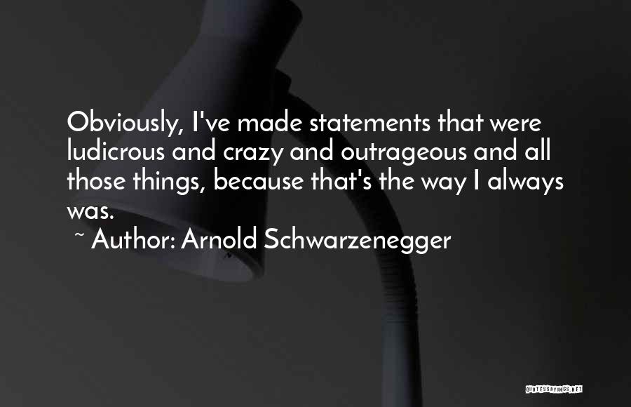 Were Crazy Quotes By Arnold Schwarzenegger