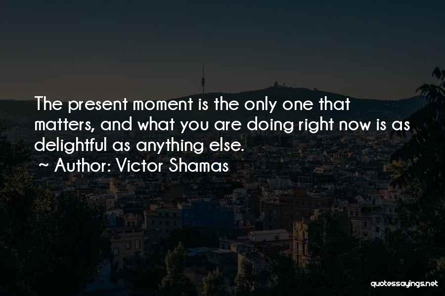 What Are You Doing Now Quotes By Victor Shamas