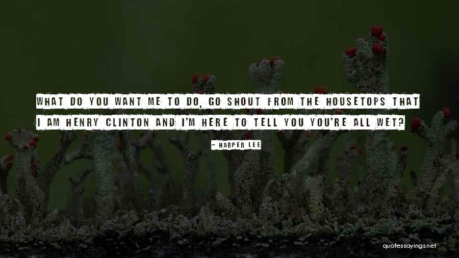 What Do I Want From You Quotes By Harper Lee What Do I Want From You Quotes By Harper Lee