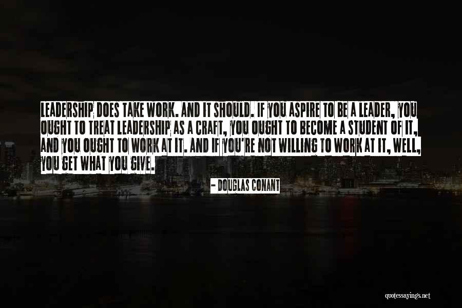 What Does It Take To Be A Leader Quotes By Douglas Conant What Does It Take To Be A Leader Quotes By Douglas Conant