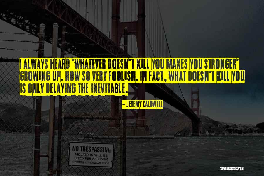 What Doesn Kill You Quotes By Jeremy Caldwell What Doesn Kill You Quotes By Jeremy Caldwell