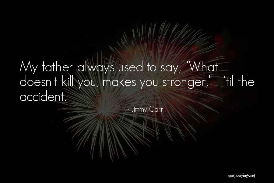 What Doesn Kill You Quotes By Jimmy Carr What Doesn Kill You Quotes By Jimmy Carr