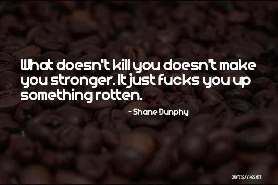 What Doesn Kill You Quotes By Shane Dunphy