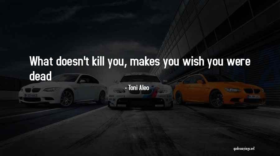 What Doesn Kill You Quotes By Toni Aleo What Doesn Kill You Quotes By Toni Aleo