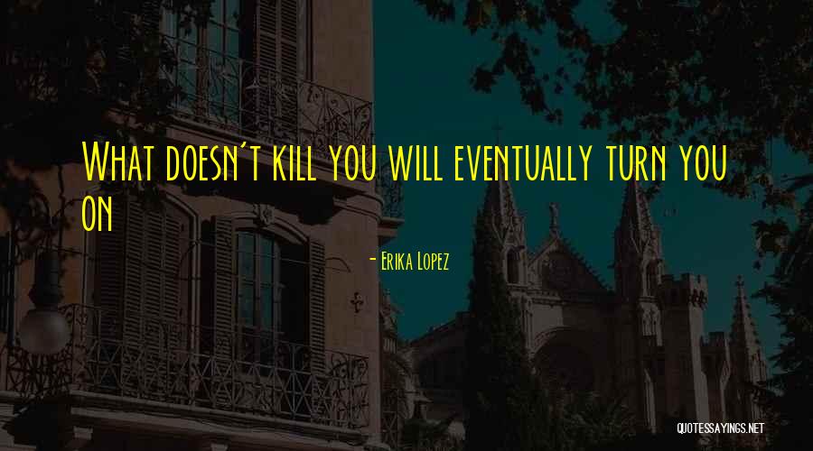 What Doesn T Kill You Quotes By Erika Lopez What Doesn T Kill You Quotes By Erika Lopez