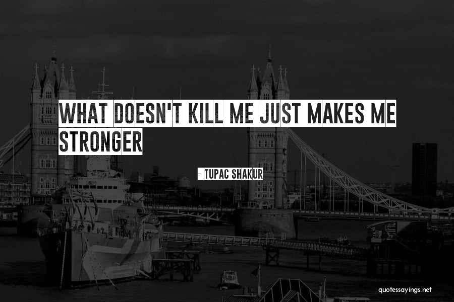What Doesn't Kill U Only Makes U Stronger Quotes By Tupac Shakur What Doesn't Kill U Only Makes U Stronger Quotes By Tupac Shakur