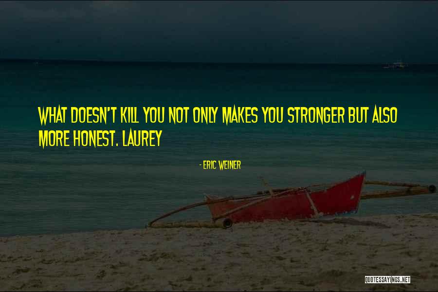 What Doesn't Kill You Makes U Stronger Quotes By Eric Weiner What Doesn't Kill You Makes U Stronger Quotes By Eric Weiner