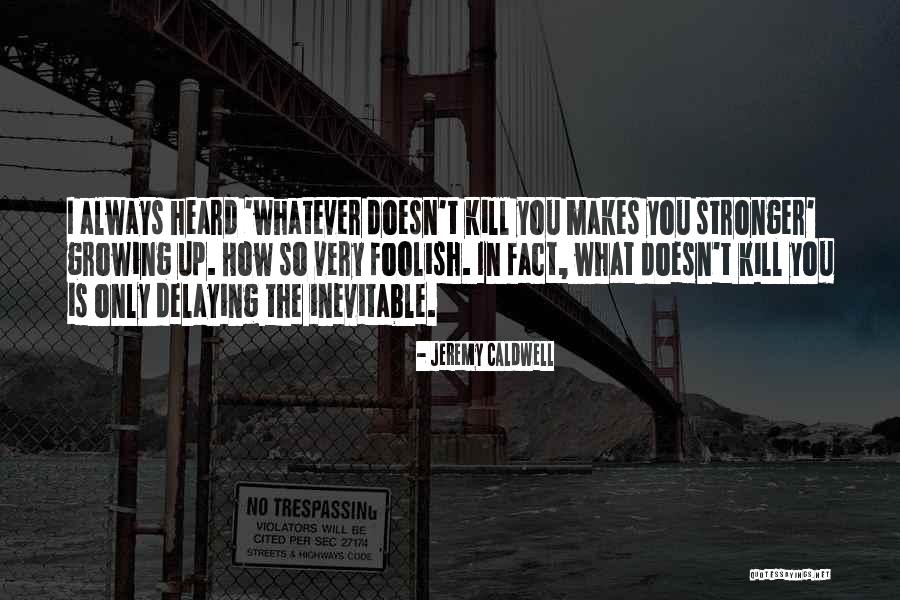 What Doesn't Kill You Makes U Stronger Quotes By Jeremy Caldwell What Doesn't Kill You Makes U Stronger Quotes By Jeremy Caldwell