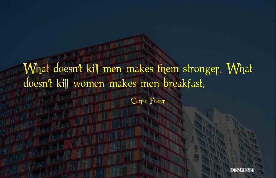 What Doesn't Kill You Makes You Stronger Quotes By Carrie Fisher What Doesn't Kill You Makes You Stronger Quotes By Carrie Fisher