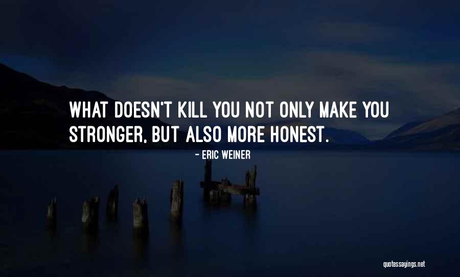 What Doesn't Kill You Makes You Stronger Quotes By Eric Weiner What Doesn't Kill You Makes You Stronger Quotes By Eric Weiner