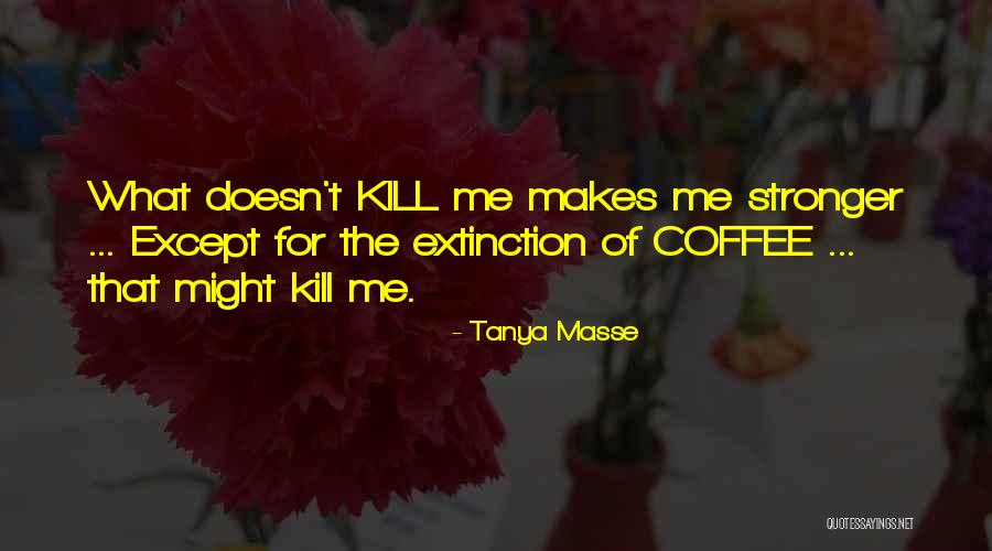 What Doesn't Kill You Makes You Stronger Quotes By Tanya Masse What Doesn't Kill You Makes You Stronger Quotes By Tanya Masse