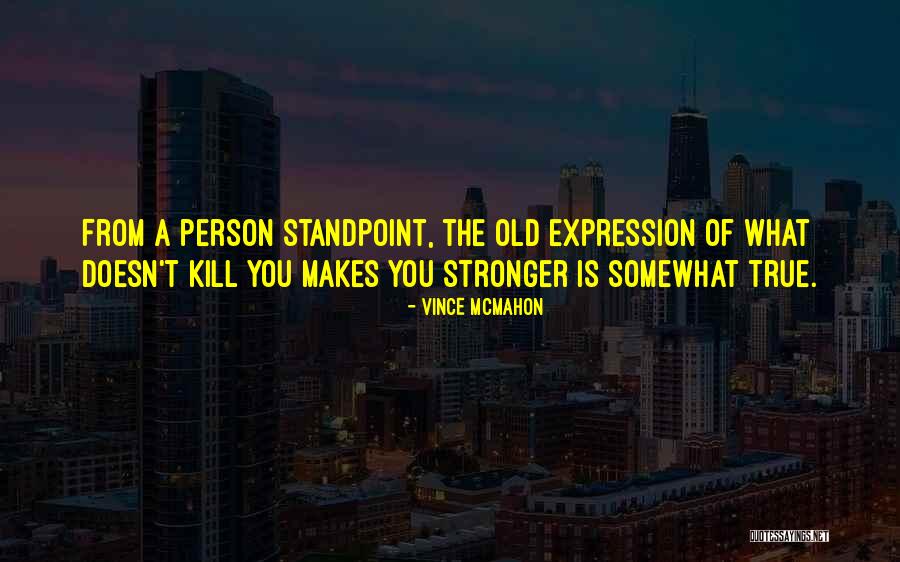 What Doesn't Kill You Makes You Stronger Quotes By Vince McMahon What Doesn't Kill You Makes You Stronger Quotes By Vince McMahon