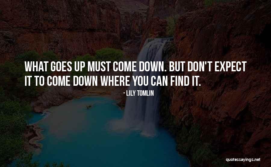 What Goes Up Must Come Down Quotes By Lily Tomlin What Goes Up Must Come Down Quotes By Lily Tomlin