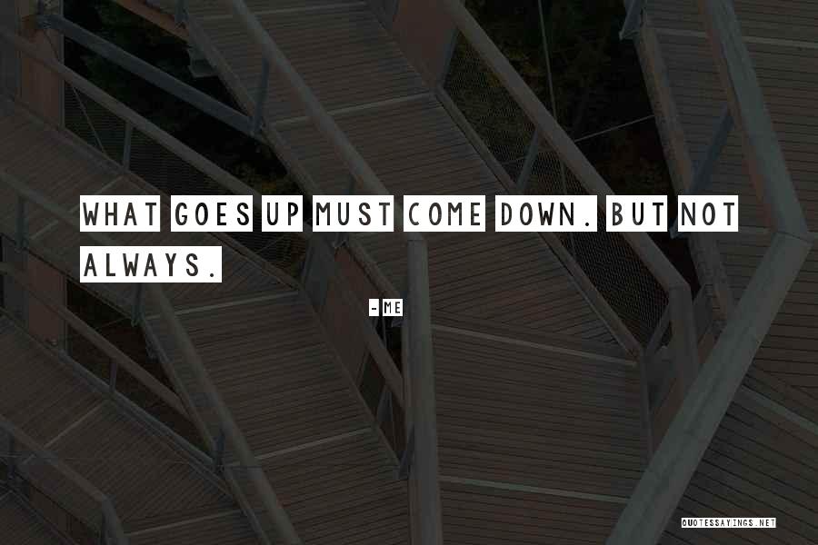 What Goes Up Must Come Down Quotes By Me What Goes Up Must Come Down Quotes By Me