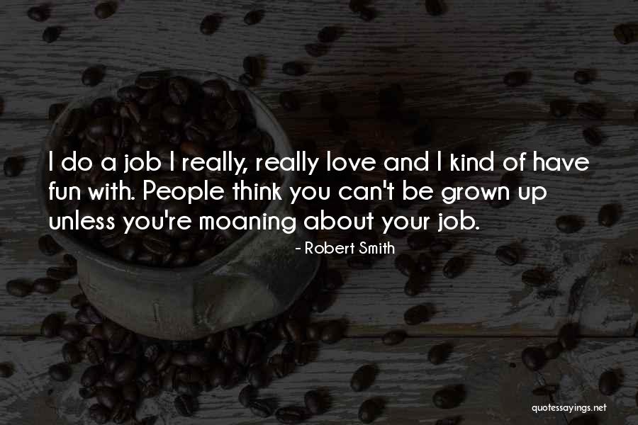 What I Love About My Job Quotes By Robert Smith What I Love About My Job Quotes By Robert Smith