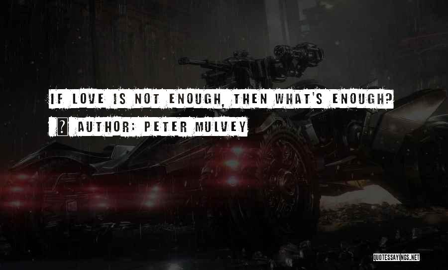 What If Love Is Not Enough Quotes By Peter Mulvey