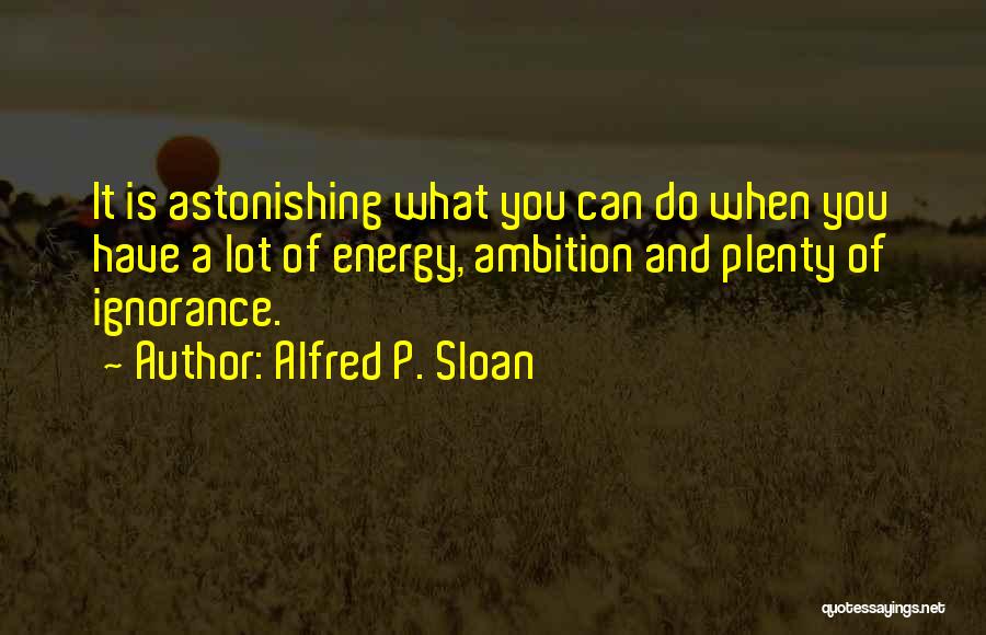 What Ignorance Can Do Quotes By Alfred P. Sloan