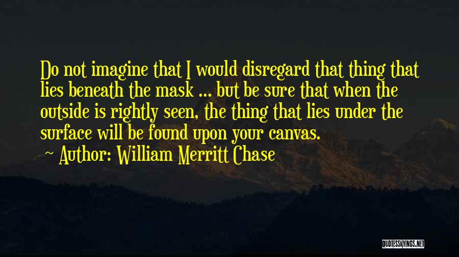 What Lies Beneath The Surface Quotes By William Merritt Chase