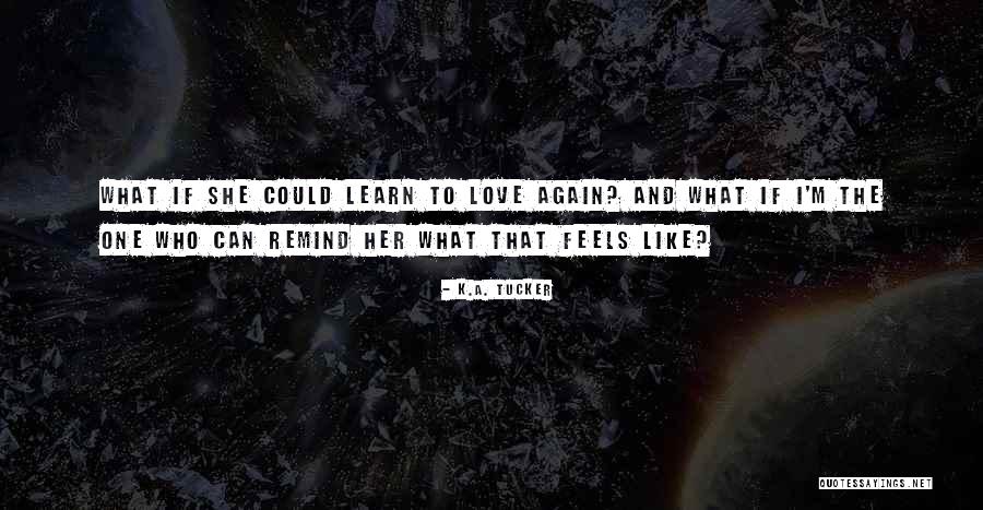 What Love Feels Like Quotes By K.A. Tucker What Love Feels Like Quotes By K.A. Tucker