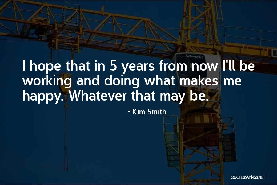 What Makes Me Happy Quotes By Kim Smith What Makes Me Happy Quotes By Kim Smith