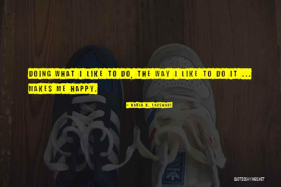 What Makes Me Happy Quotes By Nakia R. Laushaul What Makes Me Happy Quotes By Nakia R. Laushaul