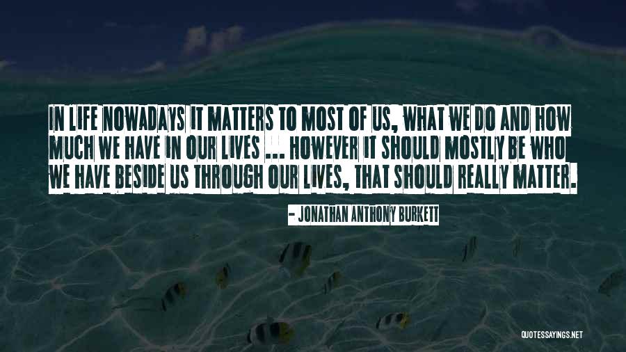What Matters Most In Life Quotes By Jonathan Anthony Burkett What Matters Most In Life Quotes By Jonathan Anthony Burkett