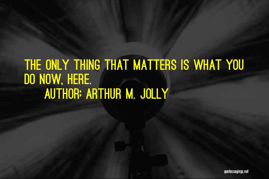 What Matters Now Quotes By Arthur M. Jolly