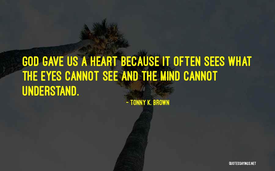 What The Eyes Cannot See Quotes By Tonny K. Brown What The Eyes Cannot See Quotes By Tonny K. Brown
