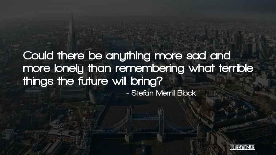 What The Future Will Bring Quotes By Stefan Merrill Block What The Future Will Bring Quotes By Stefan Merrill Block