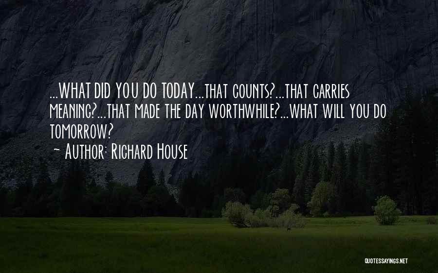 What You Do Today Quotes By Richard House