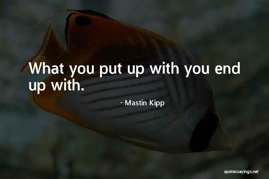 What You Put Up With You End Up With Quotes By Mastin Kipp