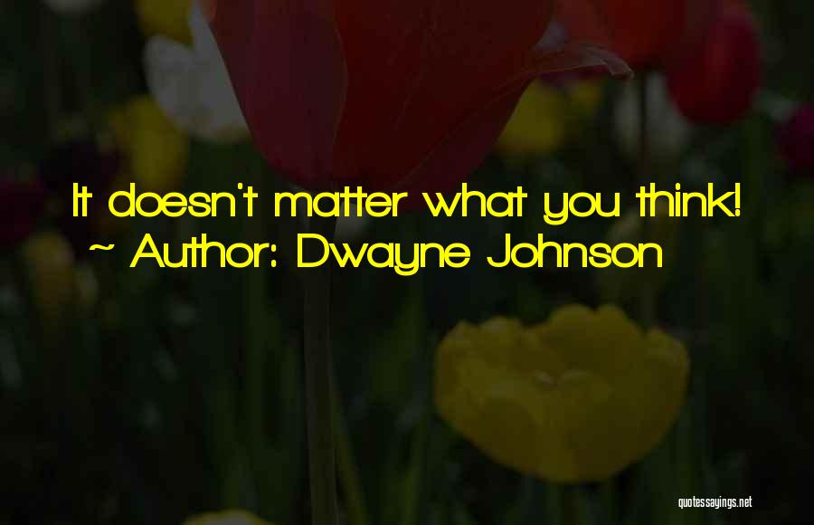 What You Think Doesn't Matter Quotes By Dwayne Johnson
