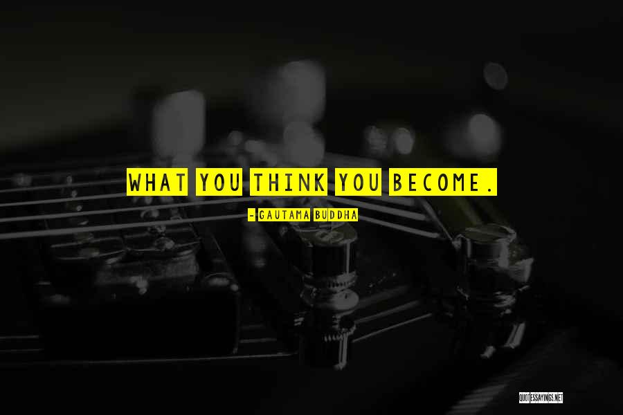 What You Think You Become Quotes By Gautama Buddha What You Think You Become Quotes By Gautama Buddha