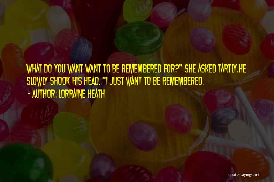 What You Want To Be Remembered For Quotes By Lorraine Heath
