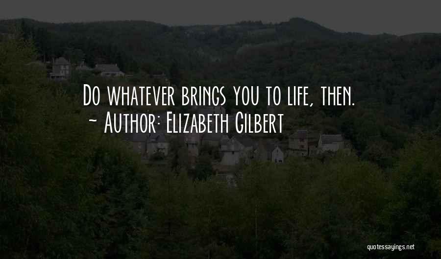 Whatever Life Brings Quotes By Elizabeth Gilbert