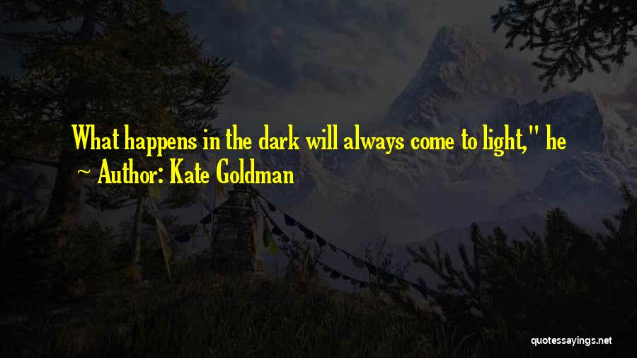 What's Done In The Dark Comes To Light Quotes By Kate Goldman