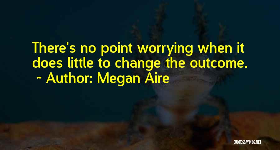 What's The Point Of Worrying Quotes By Megan Aire