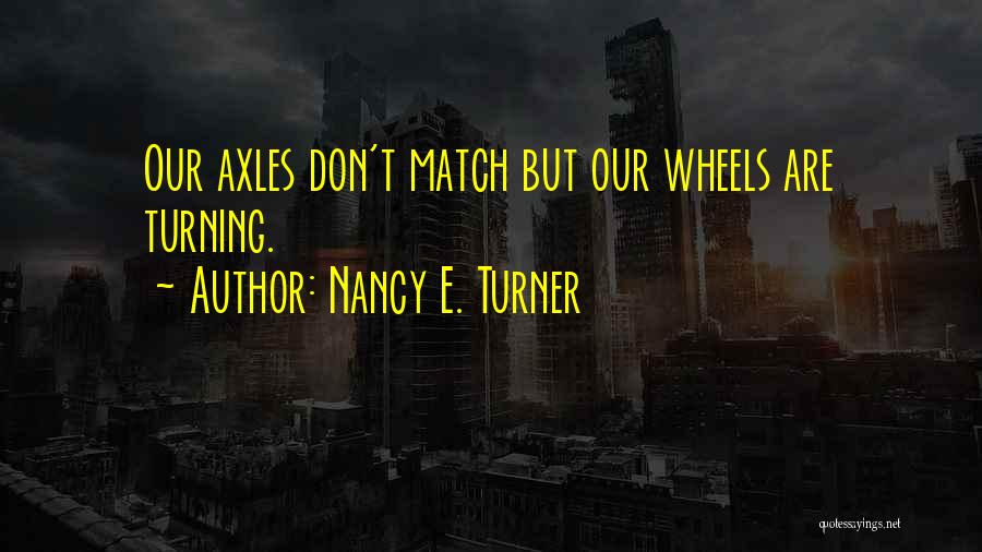 Wheels Turning Quotes By Nancy E. Turner