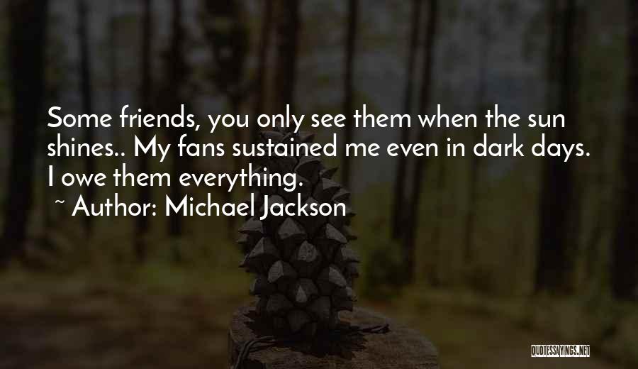 When Days Are Dark Friends Are Few Quotes By Michael Jackson